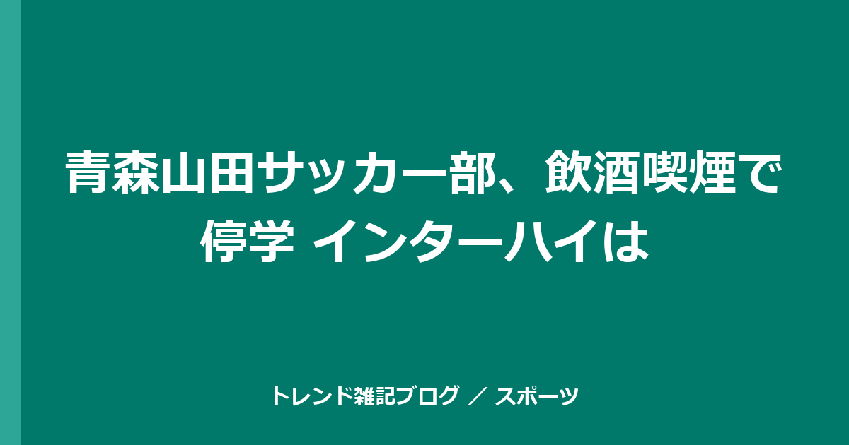青森山田サッカー部、飲酒喫煙で停学 インターハイは