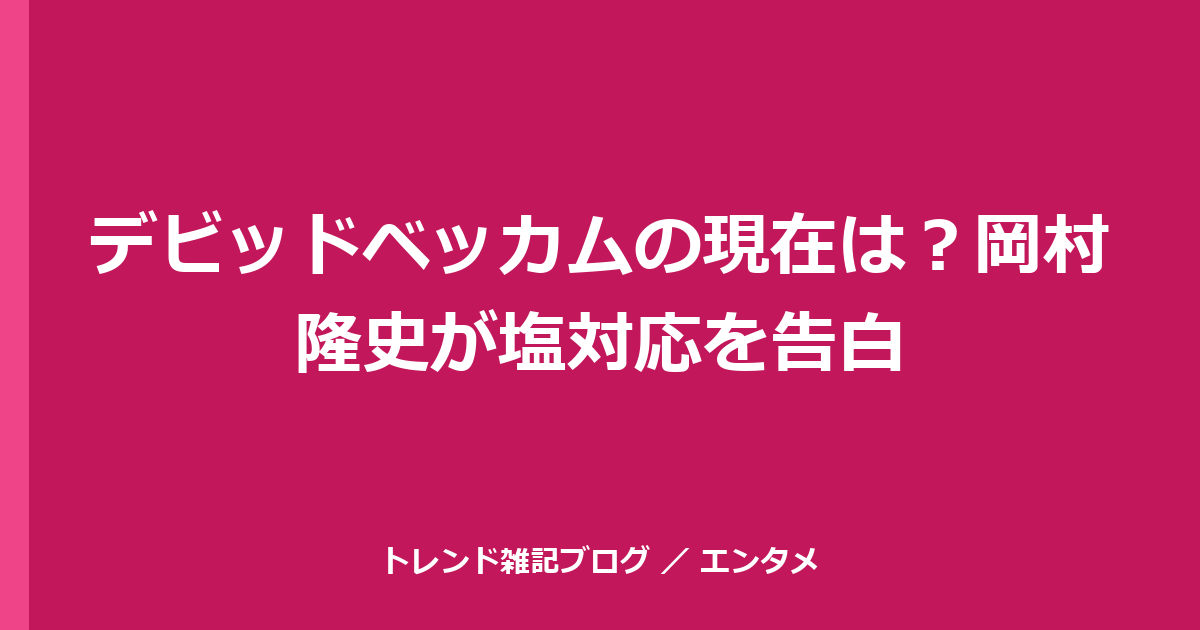 デビッドベッカムの現在は？岡村隆史が塩対応を告白