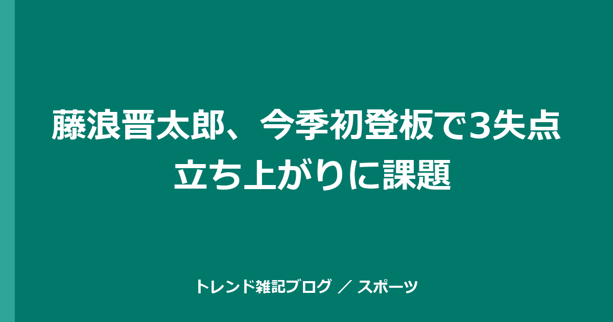 藤浪晋太郎、今季初登板で3失点 立ち上がりに課題