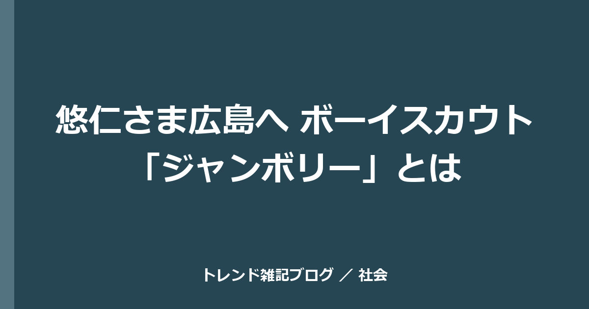 悠仁さま広島へ ボーイスカウト「ジャンボリー」とは