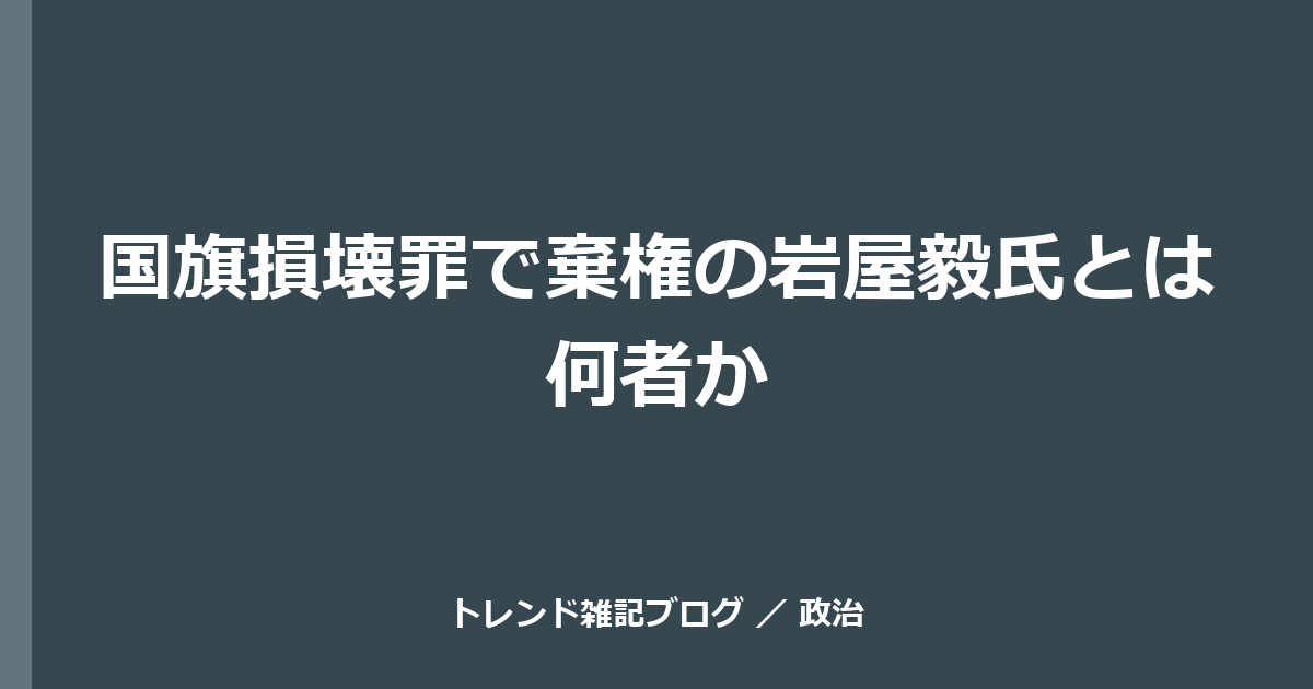 国旗損壊罪で棄権の岩屋毅氏とは何者か