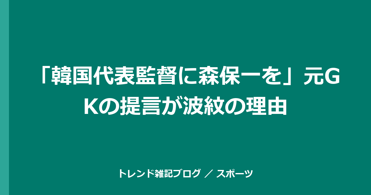 「韓国代表監督に森保一を」元GKの提言が波紋の理由