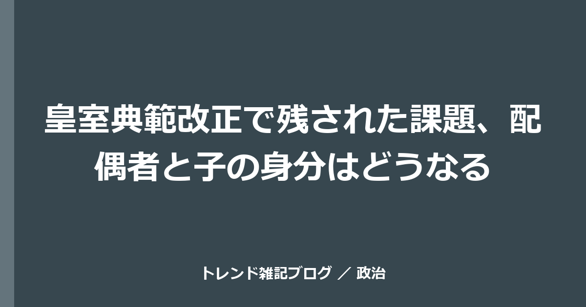 皇室典範改正で残された課題、配偶者と子の身分はどうなる