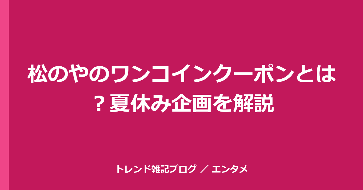 松のやのワンコインクーポンとは？夏休み企画を解説
