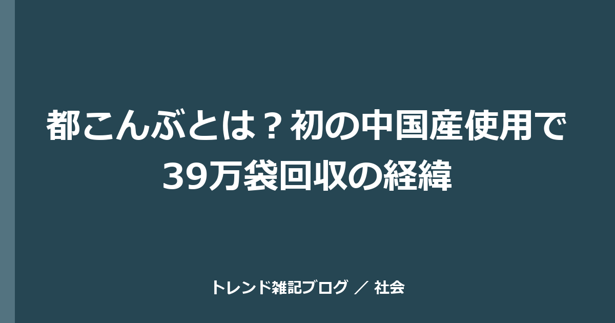 都こんぶとは？初の中国産使用で39万袋回収の経緯