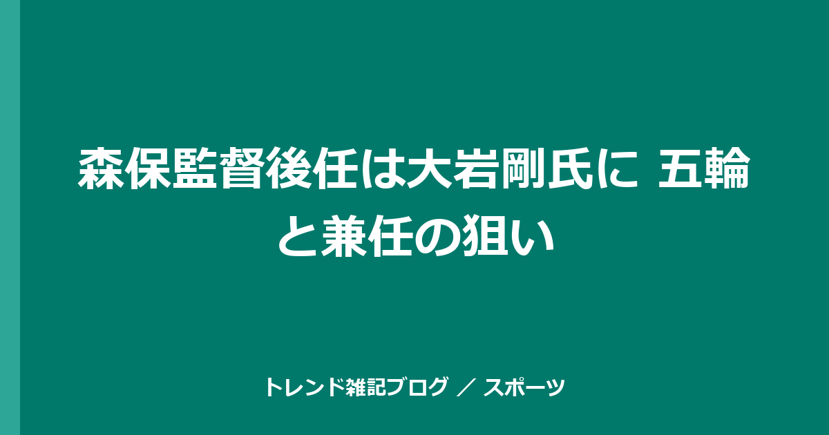 森保監督後任は大岩剛氏に 五輪と兼任の狙い