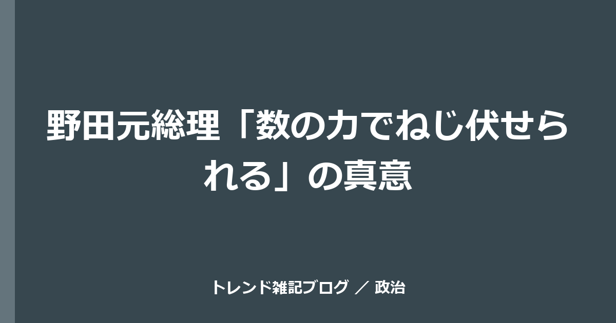 野田元総理「数の力でねじ伏せられる」の真意