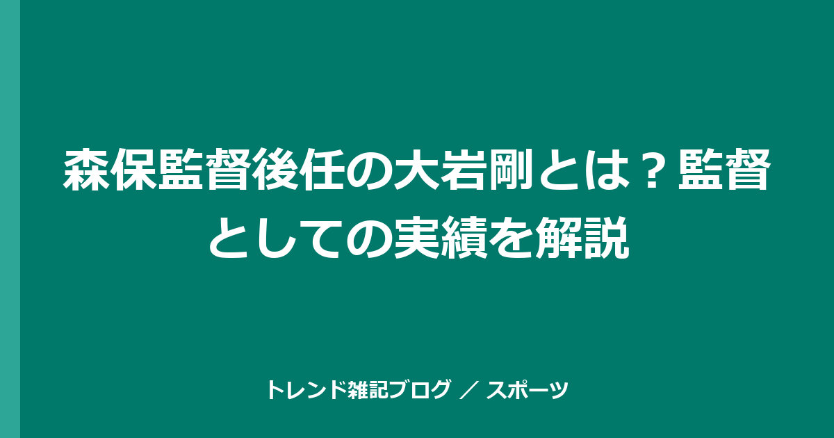 森保監督後任の大岩剛とは？監督としての実績を解説