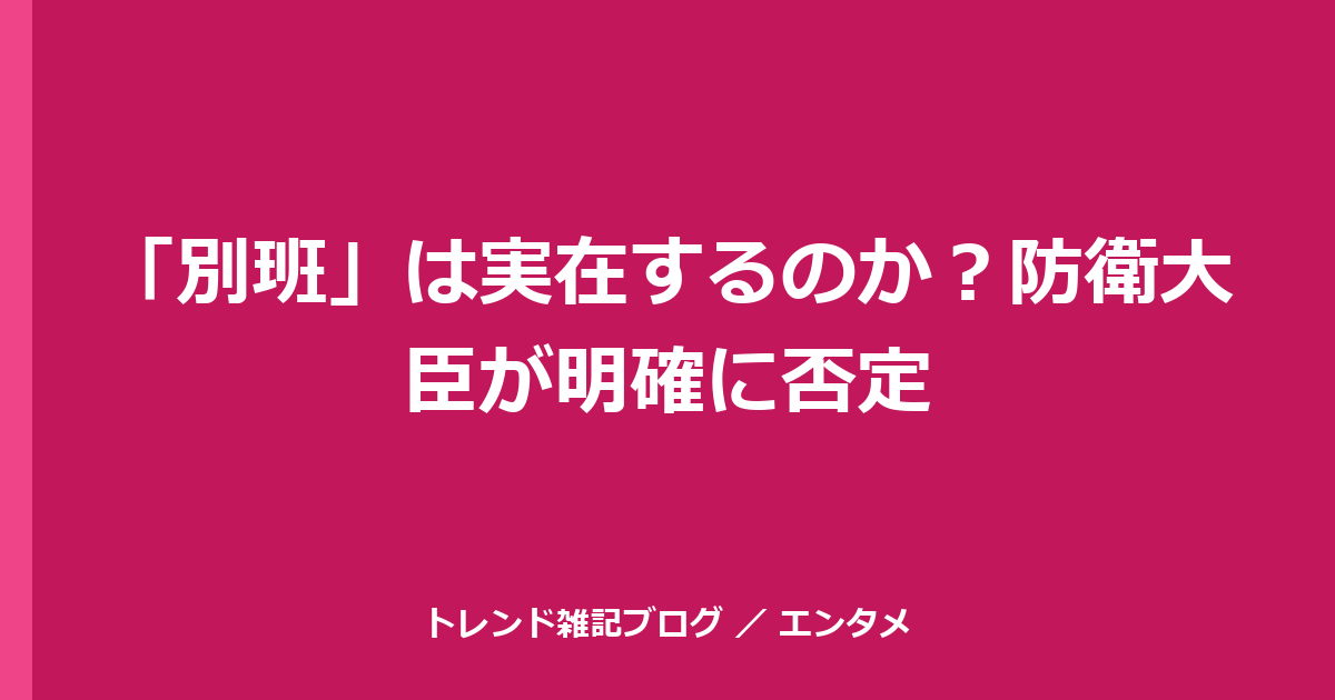「別班」は実在するのか？防衛大臣が明確に否定