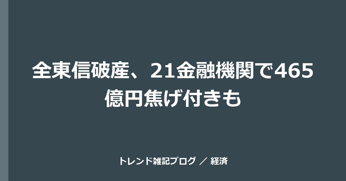 全東信破産、21金融機関で465億円焦げ付きも