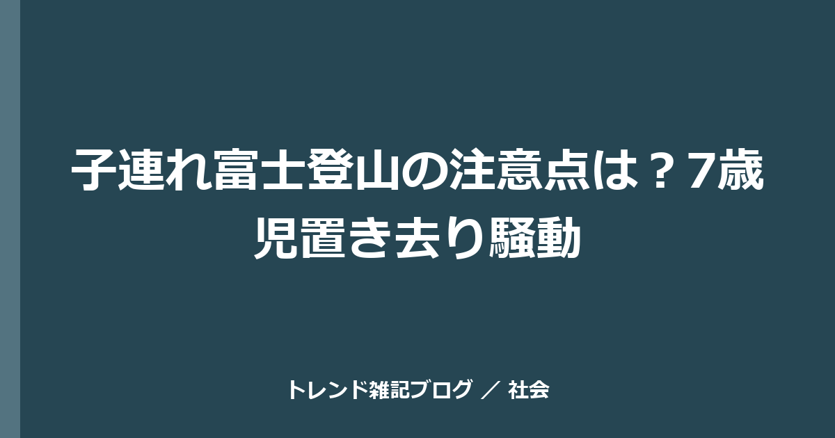 子連れ富士登山の注意点は？7歳児置き去り騒動