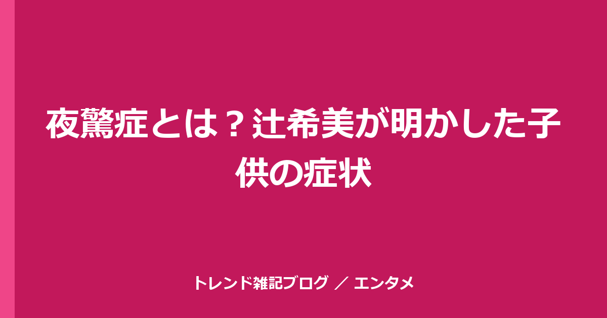 夜驚症とは？辻希美が明かした子供の症状