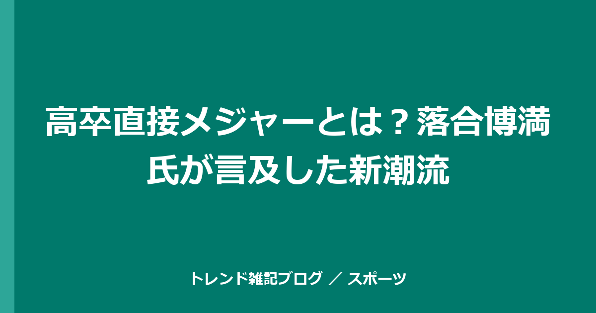 高卒直接メジャーとは？落合博満氏が言及した新潮流